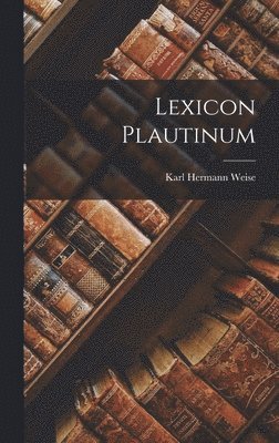 Karl Hermann Weise - Lexicon Plautinum, Inbunden