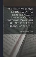 M. Terenti Varronis De Lingua Latina Libri, Emendavit, Apparatu Critico Instruxit, Praefatus Est L. Spengel. Ed. Et Recogn. A. Spengel