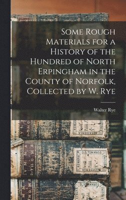 Walter Rye - Some Rough Materials for a History of the Hundred of North Erpingham in the County of Norfolk, Collected by W. Rye, Inbunden. Tillgänglighet: Lägg i varukorg