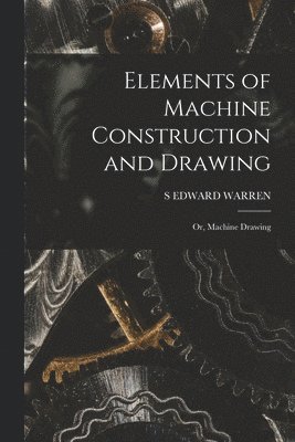 S Edward Warren - Elements of Machine Construction and Drawing, Häftad. Tillgänglighet: Lägg i varukorg