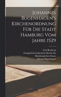 Johannes Bugenhagen's Kirchenordnung F�r Die Stadt Hamburg Vom Jahre 1529