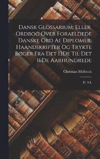 Dansk Glossarium; Eller, Ordbog Over Foraeldede Danske Ord Af Diplomer, Haandskrifter Og Trykte Bger Fra Det 13De Til Det 16De Aarhundrede
