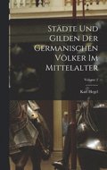 Stdte Und Gilden Der Germanischen Vlker Im Mittelalter; Volume 2