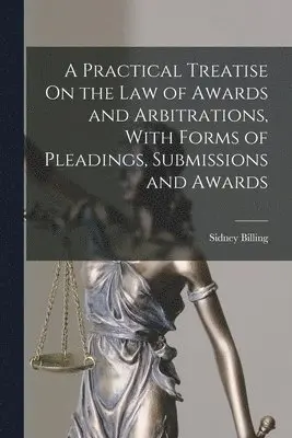 Sidney Billing - Practical Treatise On the Law of Awards and Arbitrations, With Forms of Pleadings, Submissions and Awards, Häftad. Tillgänglighet: Lägg i varukorg