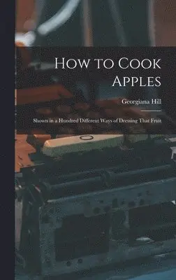 Georgiana Hill - How to Cook Apples, Inbunden. Tillgänglighet: Lägg i varukorg