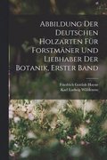 Abbildung Der Deutschen Holzarten Fr Forstmner Und Liebhaber Der Botanik, Erster band