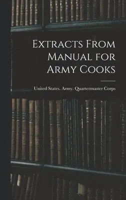 United States Army Quartermaster Co - Extracts From Manual for Army Cooks, Inbunden. Tillgänglighet: Tillfälligt slut