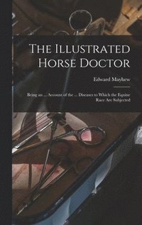 The Illustrated Horse Doctor: Being an ... Account of the ... Diseases to Which the Equine Race Are Subjected