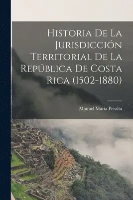Manuel María Peralta - Historia De La Jurisdicción Territorial De La República De Costa Rica (1502-1880), Häftad. Tillgänglighet: Lägg i varukorg