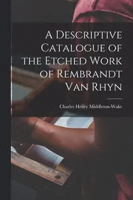 Descriptive Catalogue of the Etched Work of Rembrandt Van Rhyn