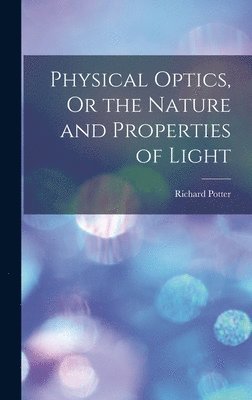 Richard Potter - Physical Optics, Or the Nature and Properties of Light, Inbunden