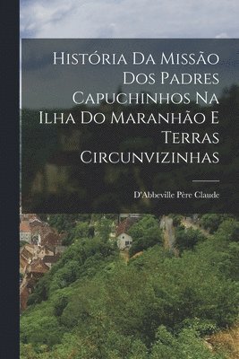 D'Abbeville Père Claude - História Da Missão Dos Padres Capuchinhos Na Ilha Do Maranhão E Terras Circunvizinhas, Häftad