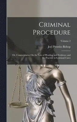 Joel Prentiss Bishop - Criminal Procedure; Or, Commentaries On the Law of Pleading and Evidence and the Practice in Criminal Cases; Volume 2, Inbunden. Tillgänglighet: Lägg i varukorg