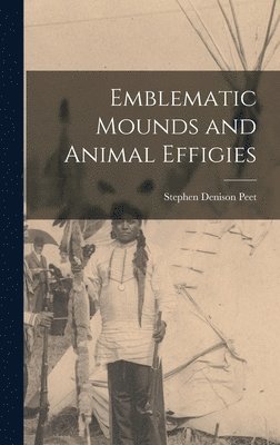 Stephen Denison Peet - Emblematic Mounds and Animal Effigies, Inbunden. Tillgänglighet: Lägg i varukorg