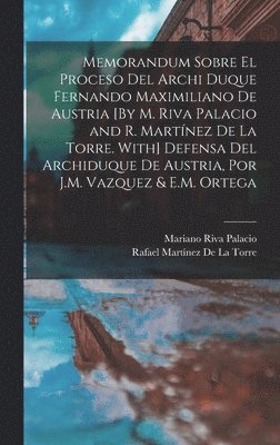 Mariano Riva Palacio, Rafael Martínez de la Torre - Memorandum Sobre El Proceso Del Archi Duque Fernando Maximiliano De Austria [By M. Riva Palacio and R. Martínez De La Torre. With] Defensa Del Archiduque De Austria, Por J.M. Vazquez & E.M. Ortega, Inbunden