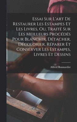 Alfred Bonnardot - Essai Sur L'art De Restaurer Les Estampes Et Les Livres, Ou, Traité Sur Les Meilleurs Procédés Pour Blanchir, Détacher, Décolorier, Réparer Et Conserver Les Estampes, Livres Et Dessins, Inbunden