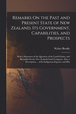 Walter Brodie - Remarks On the Past and Present State of New Zealand, Its Government, Capabilities, and Prospects, Häftad