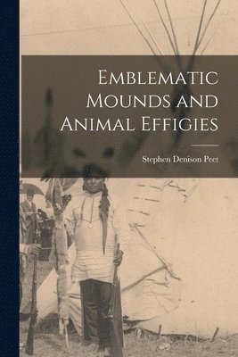 Stephen Denison Peet - Emblematic Mounds and Animal Effigies, Häftad. Tillgänglighet: Lägg i varukorg