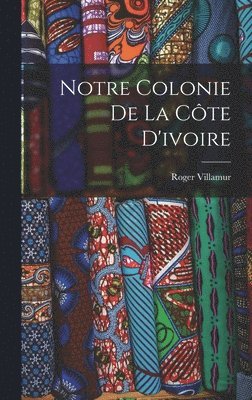 Roger Villamur - Notre Colonie De La Côte D'ivoire, Inbunden