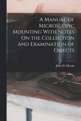 John H Martin - Manual of Microscopic Mounting With Notes On the Collection and Examination of Objects, Häftad