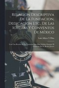 Relacion Descriptiva De La Fundacion, Dedicacion Etc., De Las Iglesias Y Conventos De Mexico