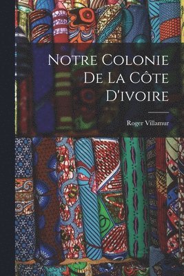 Roger Villamur - Notre Colonie De La Côte D'ivoire, Häftad