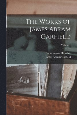 Burke Aaron Hinsdale, James Abram Garfield - Works of James Abram Garfield; Volume 1, Häftad