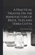A Practical Treatise On the Manufacture of Brick, Tiles and Terra-Cotta