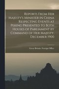 Reports From Her Majesty's Minister in China Respecting Events at Peking Presented to Both Houses of Parliament by Command of Her Majesty, December 1900