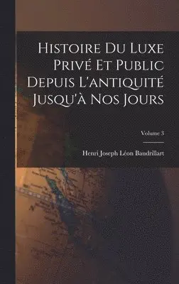 Henri Joseph Léon Baudrillart - Histoire Du Luxe Privé Et Public Depuis L'antiquité Jusqu'à Nos Jours; Volume 3, Inbunden. Tillgänglighet: Lägg i varukorg