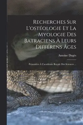 Recherches Sur L'ostéologie Et La Myologie Des Batraciens À Leurs Différens Âges