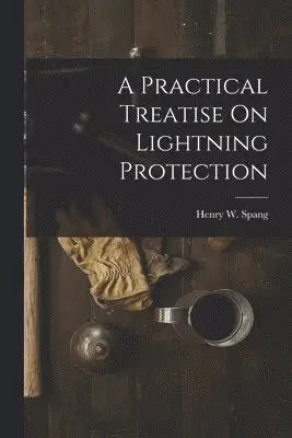 Henry W Spang - Practical Treatise On Lightning Protection, Häftad. Tillgänglighet: Lägg i varukorg