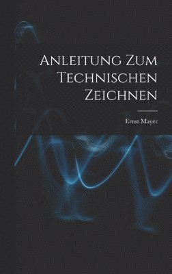 Ernst Mayer - Anleitung Zum Technischen Zeichnen, Inbunden