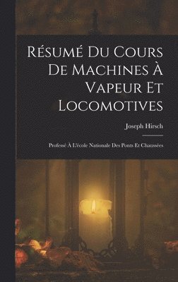 Joseph Hirsch - Résumé Du Cours De Machines À Vapeur Et Locomotives, Inbunden