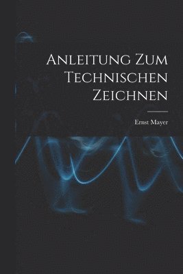 Ernst Mayer - Anleitung Zum Technischen Zeichnen, Häftad