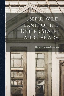 Charles Francis Saunders - Useful Wild Plants of the United States and Canada, Häftad. Tillgänglighet: Lägg i varukorg