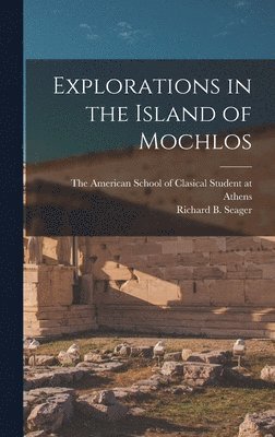 Richard B Seager, The American School of Clasical Student - Explorations in the Island of Mochlos, Inbunden