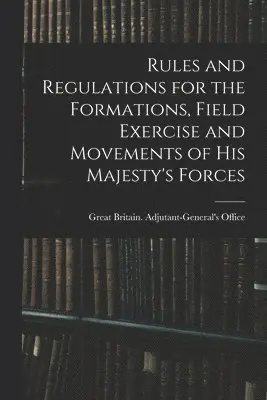 Great Britain Adjutant-General's Off - Rules and Regulations for the Formations, Field Exercise and Movements of His Majesty's Forces, Häftad. Tillgänglighet: Tillfälligt slut
