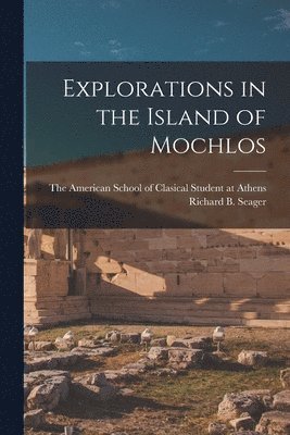 Richard B Seager, The American School of Clasical Student - Explorations in the Island of Mochlos, Häftad