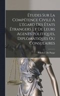 �tudes Sur La Comp�tence Civile � L'�gard Des �tats �trangers Et De Leurs Agents Politiques, Diplomatiques Ou Consulaires