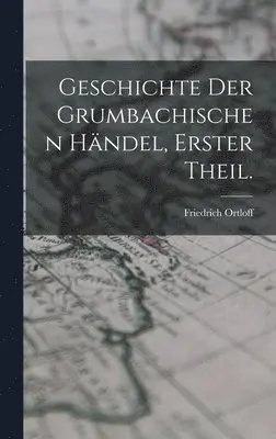 Friedrich Ortloff - Geschichte der Grumbachischen Händel, Erster Theil., Inbunden. Tillgänglighet: Lägg i varukorg