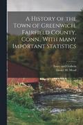 A History of the Town of Greenwich, Fairfield County, Conn., With Many Important Statistics