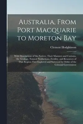 Clement Hodgkinson - Australia, From Port Macquarie to Moreton Bay, Häftad. Tillgänglighet: Lägg i varukorg