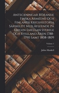 Anteckningar Rrande Finska Armens Och Finlands Krigshistoria Srskildt Med Afseende P Krigen Emellan Sverige Och Ryssland ren 1788-1790 Samt 1808-1809; Volume 1