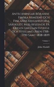 Anteckningar Roerande Finska Armeens Och Finlands Krigshistoria Sarskildt Med Afseende Pa Krigen Emellan Sverige Och Ryssland Aren 1788-1790 Samt 1808-1809; Volume 1