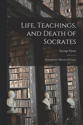 George Grote - Life, Teachings, and Death of Socrates, Häftad