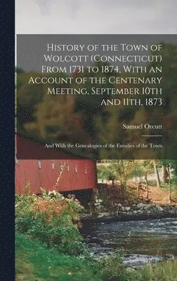 Samuel Orcutt - History of the Town of Wolcott (Connecticut) From 1731 to 1874, With an Account of the Centenary Meeting, September 10th and 11th, 1873; and With the Genealogies of the Families of the Town, Inbunden. Tillgänglighet: Lägg i varukorg