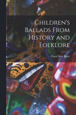 Clara Doty Bates - Children's Ballads From History and Folklore, Häftad