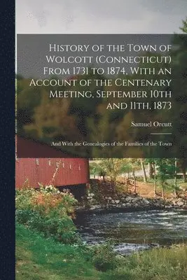 Samuel Orcutt - History of the Town of Wolcott (Connecticut) From 1731 to 1874, With an Account of the Centenary Meeting, September 10th and 11th, 1873; and With the Genealogies of the Families of the Town, Häftad. Tillgänglighet: Lägg i varukorg