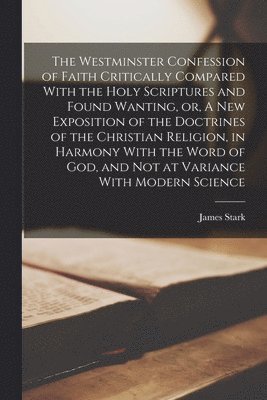 James Stark - Westminster Confession of Faith Critically Compared With the Holy Scriptures and Found Wanting, or, A new Exposition of the Doctrines of the Christian Religion, in Harmony With the Word of God, and not at Variance With Modern Science, Häftad. Tillgänglighet: Lägg i varukorg
